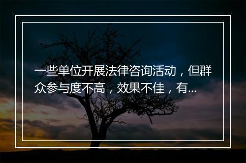 一些单位开展法律咨询活动，但群众参与度不高，效果不佳，有什么方法可以改进，领导把工作交给你，你怎办