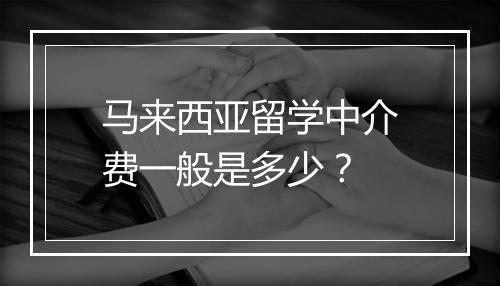 马来西亚留学中介费一般是多少？