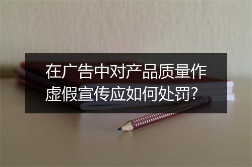 在广告中对产品质量作虚假宣传应如何处罚?