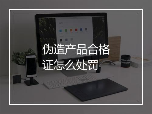 伪造产品合格证怎么处罚