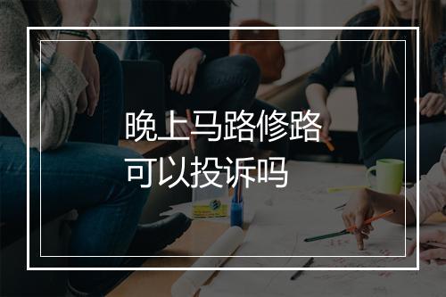 晚上马路修路可以投诉吗