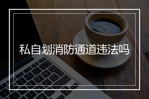 私自划消防通道违法吗