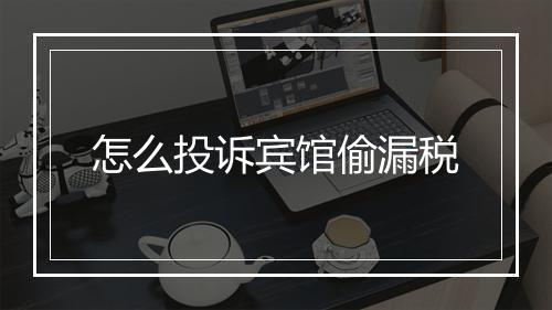 怎么投诉宾馆偷漏税