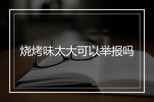 烧烤味太大可以举报吗