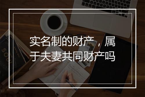 实名制的财产，属于夫妻共同财产吗