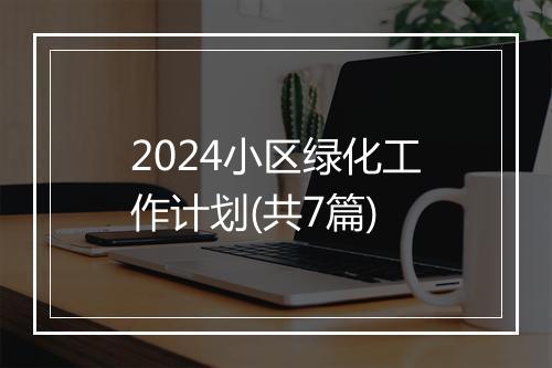 2024小区绿化工作计划(共7篇)