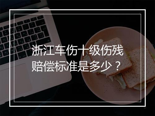 浙江车伤十级伤残赔偿标准是多少？