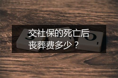 交社保的死亡后丧葬费多少？