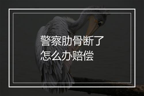 警察肋骨断了怎么办赔偿