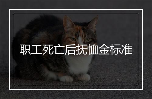 职工死亡后抚恤金标准