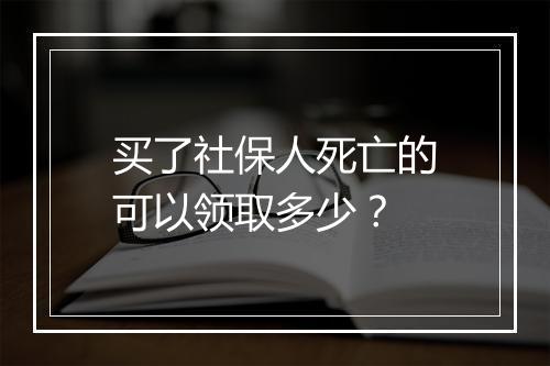 买了社保人死亡的可以领取多少？