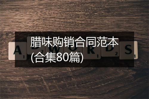 腊味购销合同范本(合集80篇)
