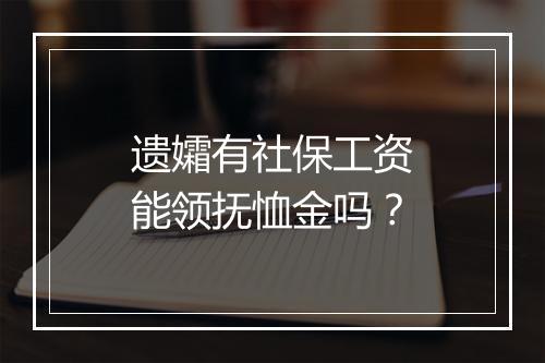 遗孀有社保工资能领抚恤金吗？