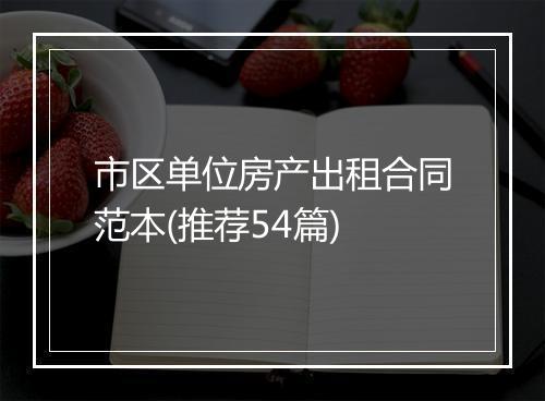 市区单位房产出租合同范本(推荐54篇)