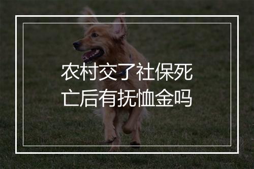 农村交了社保死亡后有抚恤金吗