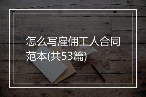 怎么写雇佣工人合同范本(共53篇)