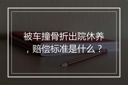 被车撞骨折出院休养，赔偿标准是什么？