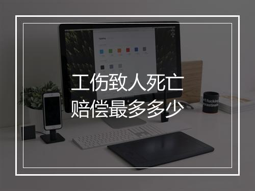 工伤致人死亡赔偿最多多少