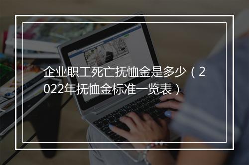 企业职工死亡抚恤金是多少（2022年抚恤金标准一览表）
