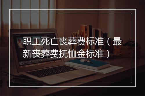 职工死亡丧葬费标准（最新丧葬费抚恤金标准）