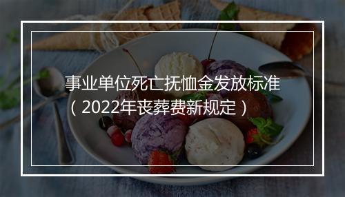 事业单位死亡抚恤金发放标准（2022年丧葬费新规定）