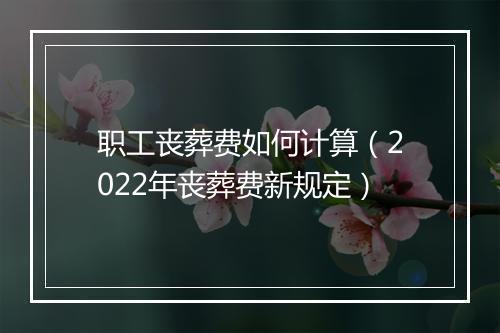 职工丧葬费如何计算（2022年丧葬费新规定）