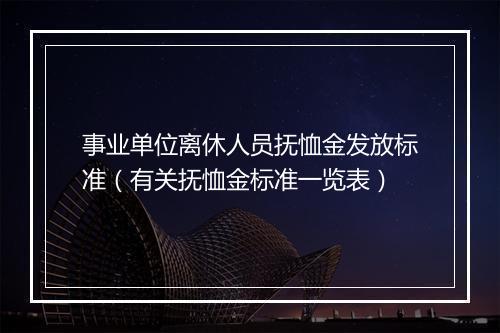 事业单位离休人员抚恤金发放标准（有关抚恤金标准一览表）