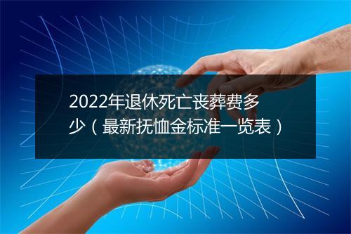 2022年退休死亡丧葬费多少（最新抚恤金标准一览表）