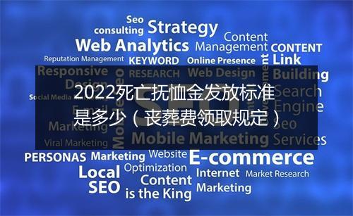2022死亡抚恤金发放标准是多少（丧葬费领取规定）