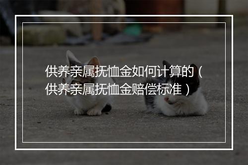 供养亲属抚恤金如何计算的（供养亲属抚恤金赔偿标准）