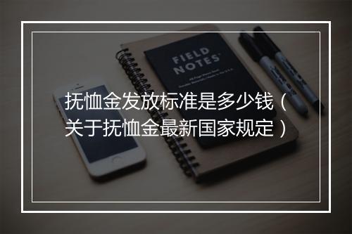 抚恤金发放标准是多少钱（关于抚恤金最新国家规定）