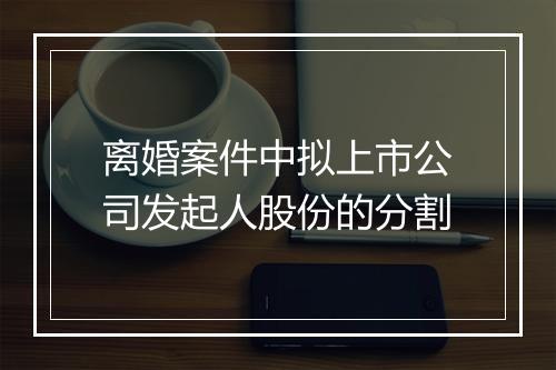 离婚案件中拟上市公司发起人股份的分割