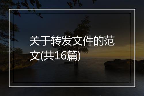 关于转发文件的范文(共16篇)