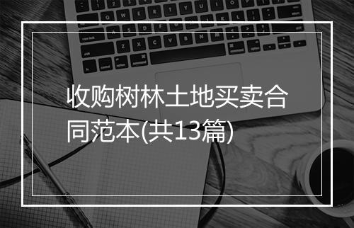 收购树林土地买卖合同范本(共13篇)