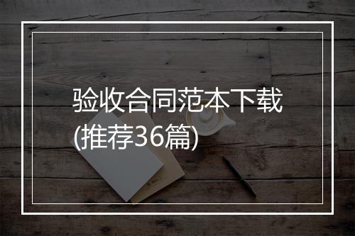 验收合同范本下载(推荐36篇)