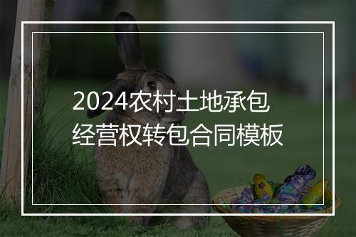2024农村土地承包经营权转包合同模板