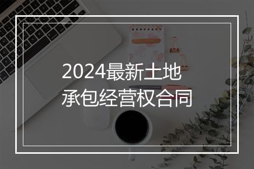2024最新土地承包经营权合同