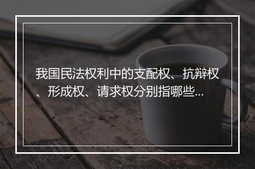我国民法权利中的支配权、抗辩权、形成权、请求权分别指哪些权利？