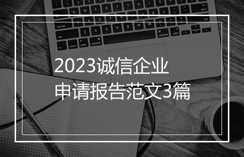 2023诚信企业申请报告范文3篇