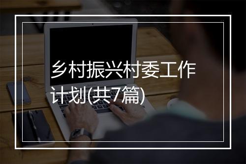 乡村振兴村委工作计划(共7篇)