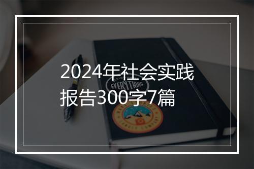 2024年社会实践报告300字7篇