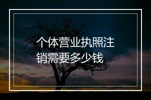 个体营业执照注销需要多少钱