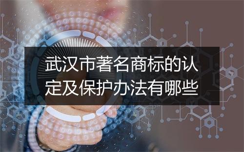 武汉市著名商标的认定及保护办法有哪些