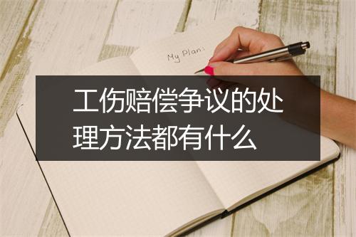 工伤赔偿争议的处理方法都有什么