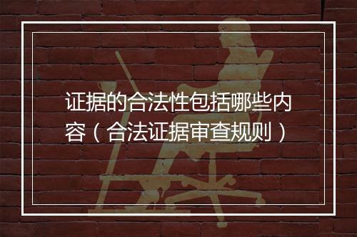 证据的合法性包括哪些内容（合法证据审查规则）