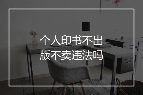 个人印书不出版不卖违法吗