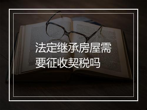 法定继承房屋需要征收契税吗