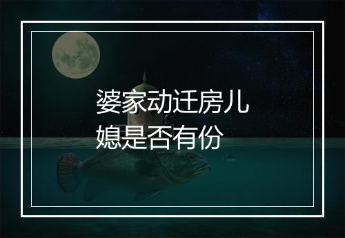 婆家动迁房儿媳是否有份