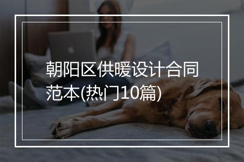 朝阳区供暖设计合同范本(热门10篇)