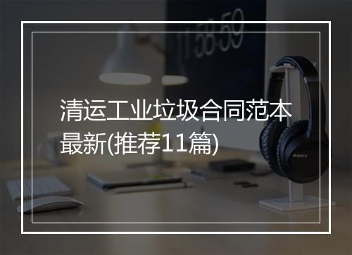 清运工业垃圾合同范本最新(推荐11篇)
